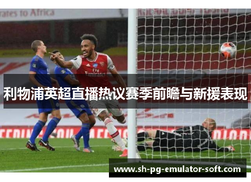 利物浦英超直播热议赛季前瞻与新援表现