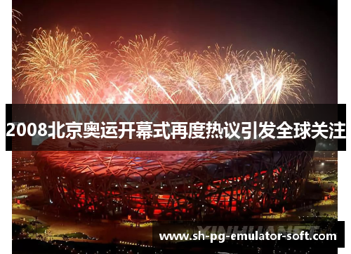 2008北京奥运开幕式再度热议引发全球关注