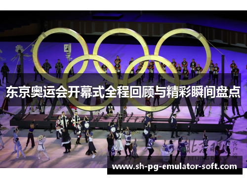 东京奥运会开幕式全程回顾与精彩瞬间盘点