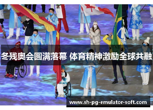 冬残奥会圆满落幕 体育精神激励全球共融