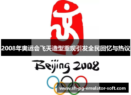 2008年奥运会飞天造型重现引发全民回忆与热议